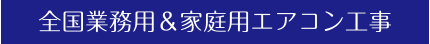全国業務用&家庭用エアコン工事